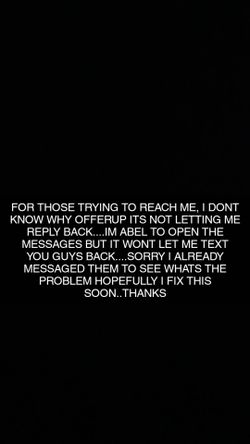 FOR THOSE TRYING TO REACH ME I CAN'T REPLY BACK TO MY MESSAGES SORRY....I ALREADY MESSAGED OFFERUP TO SEE WHAT'S THE PROBLEM HOPEFULLY I FIX IT SOON T