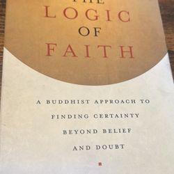The Logic of Faith: A Buddhist Approach to Finding Certainty Beyond Belief and Doubt