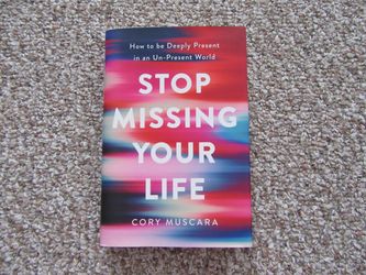 Stop Missing Your Life : How to Be Deeply Present in an Un-Present World by Cory Muscara