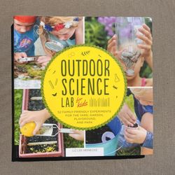 Outdoor Science Lab for Kids: 52 Family-Friendly Experiments for the Yard, Garden, Playground, and Park 