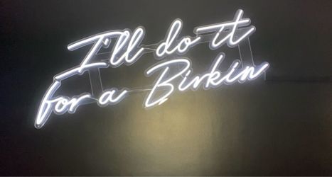 “I’ll do it for a Birkin” CUSTOM  NEON SIGN