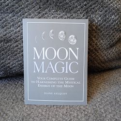 Moon Magic: Your Complete Guide to Harnessing the Mystical Energy of the Moon