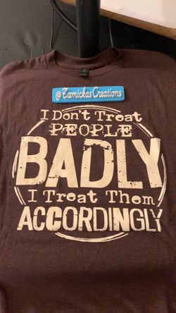 I don’t treat people badly i treat them accordingly