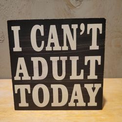 I Can't Adult Today Tabletop Sign