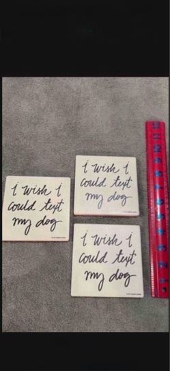 CA. “I WISH I COULD TEXT MY D O G COASTERS. $8.00 FOR ALL
