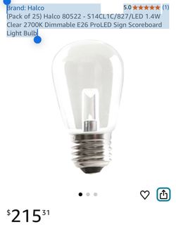 Brand: Halco 5.0 5.0 out of 5 stars (1) (Pack of 25) Halco 80522 - S14CL1C/827/LED 1.4W Clear 2700K Dimmable E26 ProLED Sign Scoreboard Light Bulb