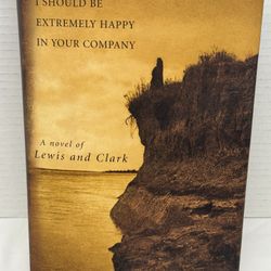 I Should Be Extremely Happy in Your Company: A Novel of Lewis and Clark