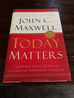 Today Matters: 12 Daily Practices To Guarantee Tomorrow’s Success