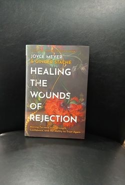 Healing the Wounds of Rejection Moving Forward W/ Strength. By Joyce Meyer.