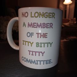 Ceramic Cup: No Longer A Member Of The Itty Bitty Titty Committee. 