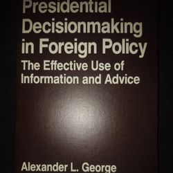 Presidential Decisionmaking in Foreign Policy: The Effective Use of Information and Advice.  By Alexander L George