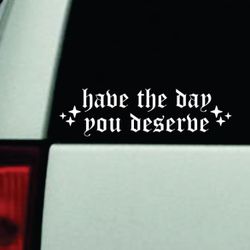 Have The Day You Deserve V2 Car Decal Bumper Sticker Truck Window Windshield