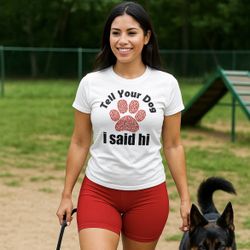 Tell Your Dog I Said Hi Custom Tee