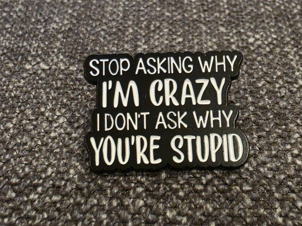 Stop asking why I'm Crazy I don't ask why you're stupid Enamel Pin