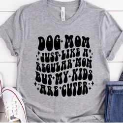Dog Mom Just Like A Regular Mom But My Kids Are Cuter shirt Sizes S-2XL