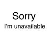 Sorry I’m unavailable