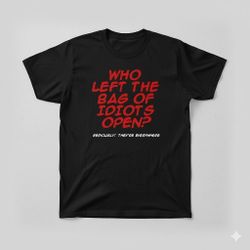 Who Left The Bag of Idiots Open?" Funny Sarcastic T-Shirt