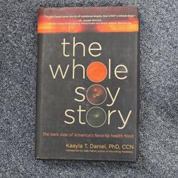 The Whole Soy Story: The Dark Side of America's Favorite Health Food Book by Kaayla T. Daniel, PhD, CCN Introduction by Sally Fallon, author of Nouris