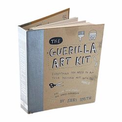 The Guerilla Art Kit : Everything You Need to Put Your Message Out Into the World