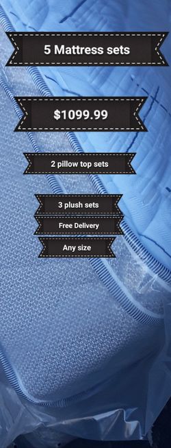 5 Mattress sets for $1099.99... (2 pillow top sets and 3 plush sets any size)