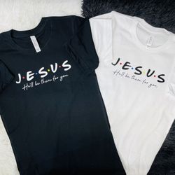 “I’ll Be there for you” Jesus Shirts Get Yours Today