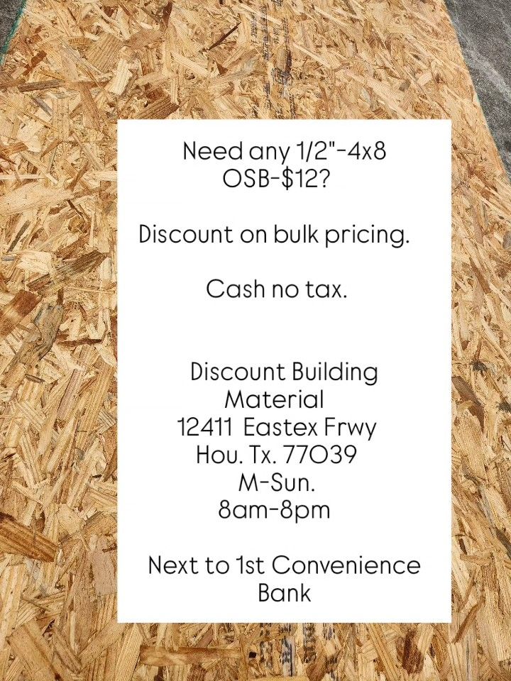 Need any 1/2"-4x8 OSB-$12?
Discount on bulk pricing.
Cash no tax.
Discount Building Material
12411 Eastex Frwy
Hou. Tx. 77039
M-Sun.