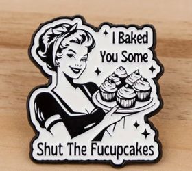 Brand New “I Baked You Some Shut the Fucupcakes” Enamel Pin