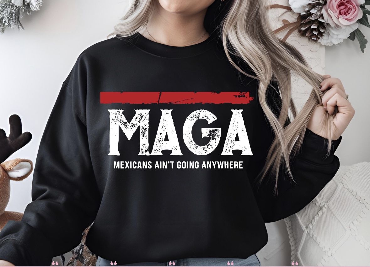 Anti Ice Sweatshirt , Mexican Ain’t Going Anywhere Sweatshirt