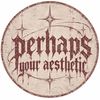 Perhaps Your Aesthetic 