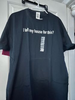 I left my house for this? -T-shirt