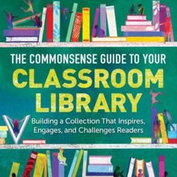 The Commonsense Guide to Your Classroom Library: Building a Collection That Inspires