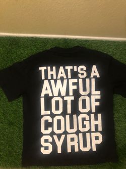 Thats a awful lot of cough syrup shirt