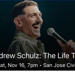 2 TICKETS TO ANDREW SCHULZ 11/16 SAN JOSE CIVIC