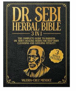 Dr. Sebi Herbal Bible: [3 IN 1] The Complete Guide to Harness Dr. Sebi's Healing Herbs for Deep Body Cleansing and Lifelong Vitality