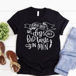 Great Taste in Dogs But Bad Taste in Men dog mom tee shirt | dog lover t- shirt