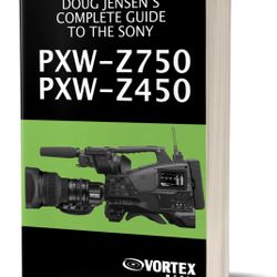 Doug Jensen's Complete Guide to the Sony PXW-Z750 & PXW-Z450 from Vortex Media