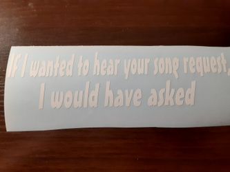 Vinyl decal sticker " If I wanted to hear your song request, I would have asked"