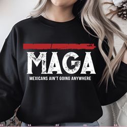 Anti Ice Sweatshirt , Mexican Ain’t Going Anywhere Sweatshirt 