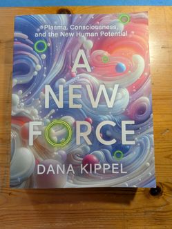 A  New Force: Plasma, Consciousness, and the New Human Potential, by Dana Kippel