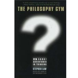 The Philosophy Gym: 25 Short Adventures In Thinking 