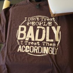 I Don't Treat People Badly I Treat Them Accordingly 